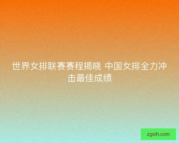 世界女排联赛赛程揭晓 中国女排全力冲击最佳成绩